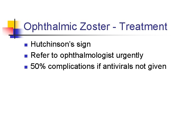 Ophthalmic Zoster - Treatment n n n Hutchinson’s sign Refer to ophthalmologist urgently 50%