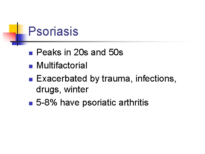 Psoriasis n n Peaks in 20 s and 50 s Multifactorial Exacerbated by trauma,