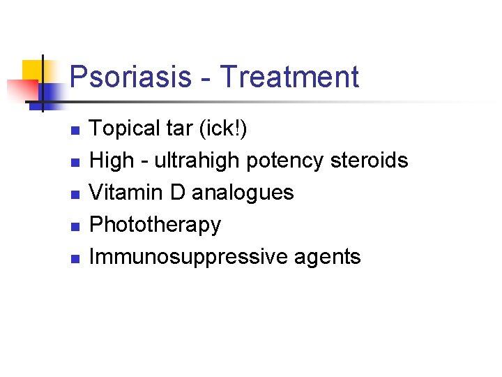 Psoriasis - Treatment n n n Topical tar (ick!) High - ultrahigh potency steroids