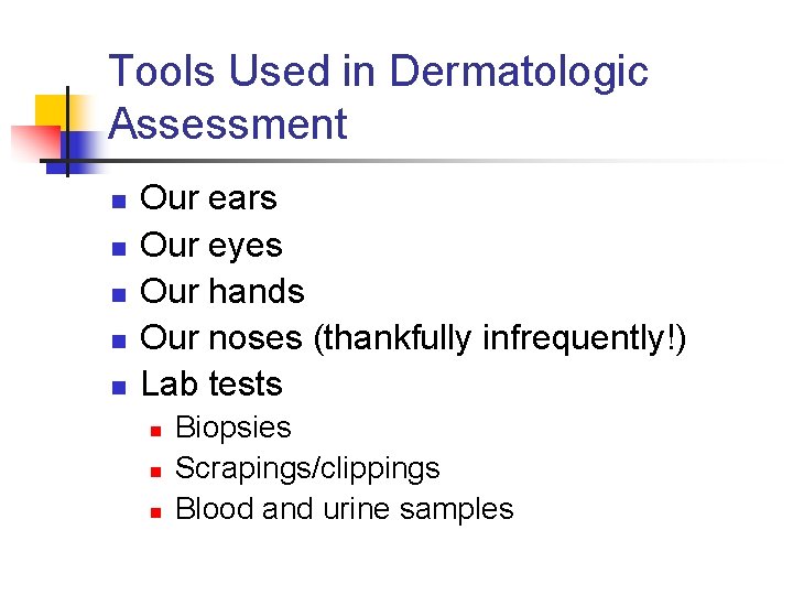Tools Used in Dermatologic Assessment n n n Our ears Our eyes Our hands