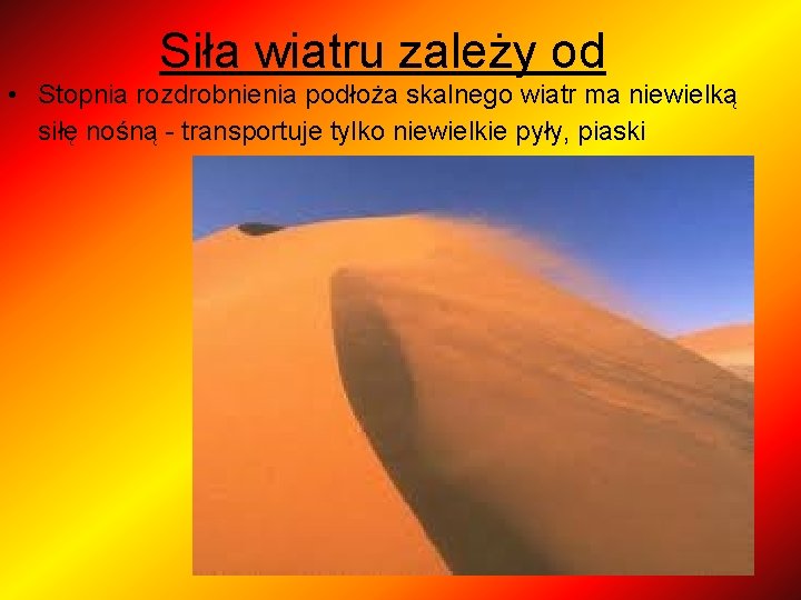 Siła wiatru zależy od • Stopnia rozdrobnienia podłoża skalnego wiatr ma niewielką siłę nośną Siła wiatru zależy od • Stopnia rozdrobnienia podłoża skalnego wiatr ma niewielką siłę nośną