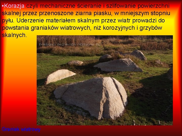  • Korazja czyli mechaniczne ścieranie i szlifowanie powierzchni skalnej przez przenoszone ziarna piasku,