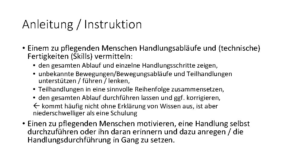 Anleitung / Instruktion • Einem zu pflegenden Menschen Handlungsabläufe und (technische) Fertigkeiten (Skills) vermitteln: