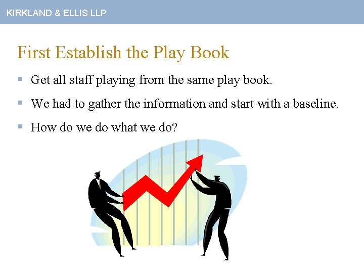 KIRKLAND & ELLIS LLP First Establish the Play Book § Get all staff playing