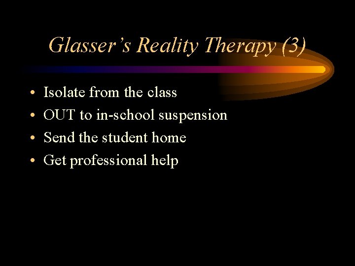 Glasser’s Reality Therapy (3) • • Isolate from the class OUT to in-school suspension