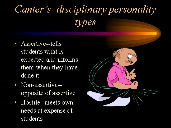 Canter’s disciplinary personality types • Assertive--tells students what is expected and informs them when