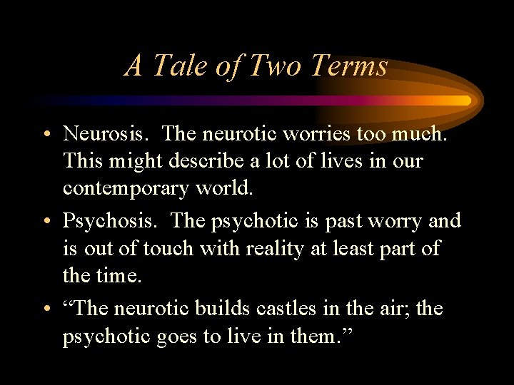 A Tale of Two Terms • Neurosis. The neurotic worries too much. This might