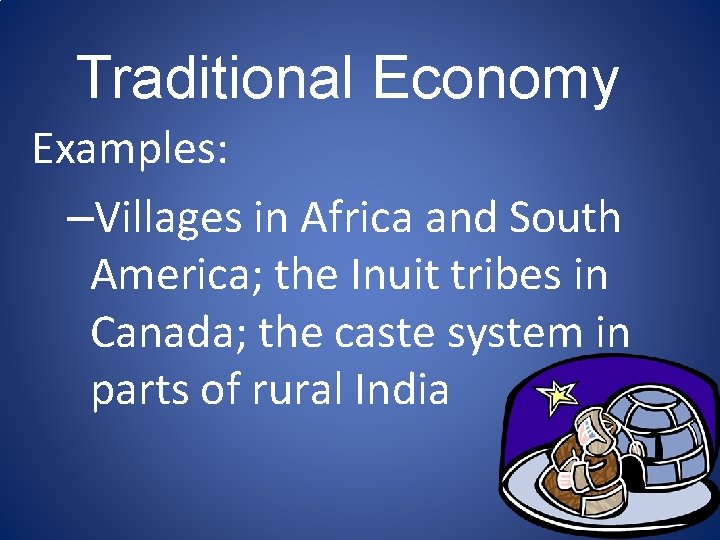 Traditional Economy Examples: –Villages in Africa and South America; the Inuit tribes in Canada; Traditional Economy Examples: –Villages in Africa and South America; the Inuit tribes in Canada;
