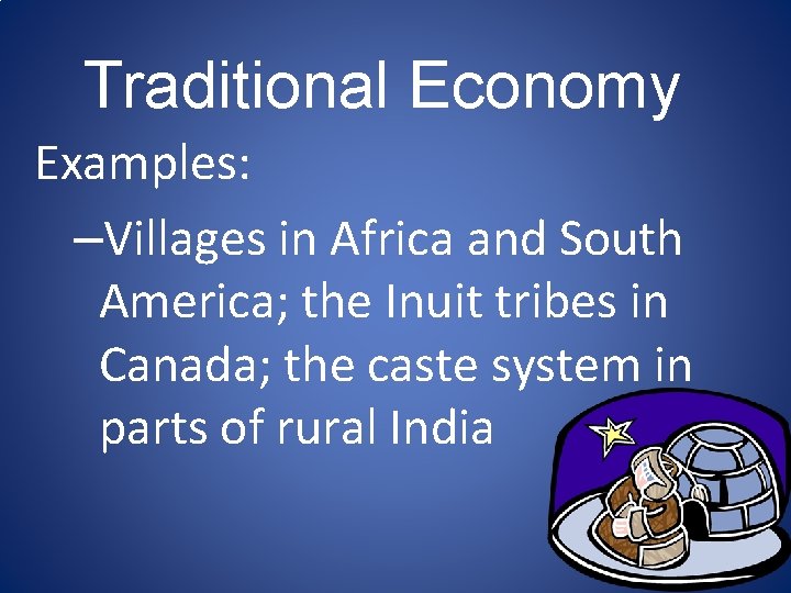 Traditional Economy Examples: –Villages in Africa and South America; the Inuit tribes in Canada;