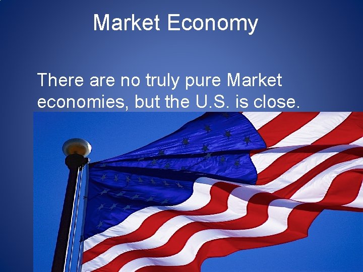 Market Economy There are no truly pure Market economies, but the U. S. is Market Economy There are no truly pure Market economies, but the U. S. is