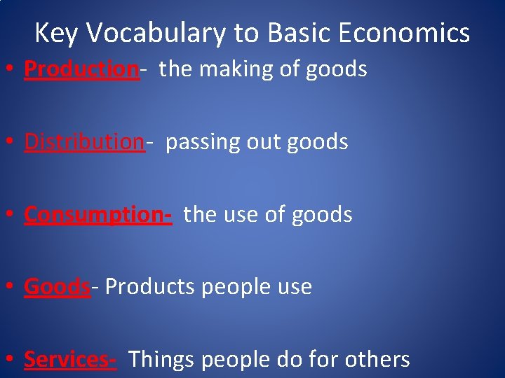 Key Vocabulary to Basic Economics • Production- the making of goods • Distribution- passing