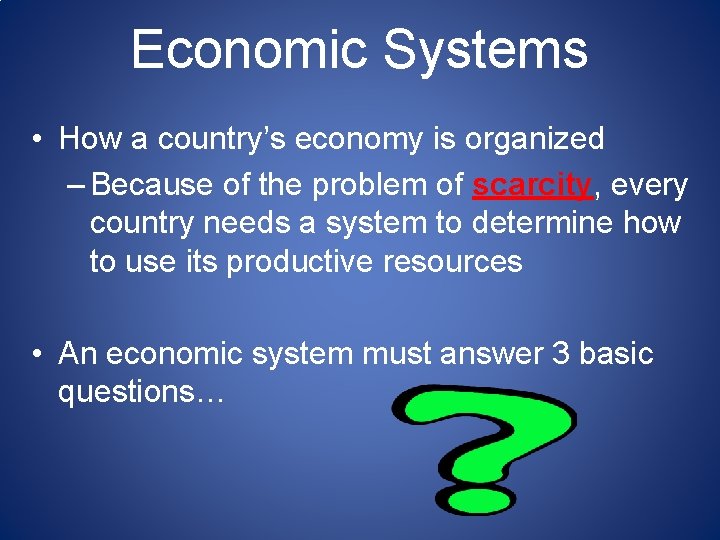 Economic Systems • How a country’s economy is organized – Because of the problem