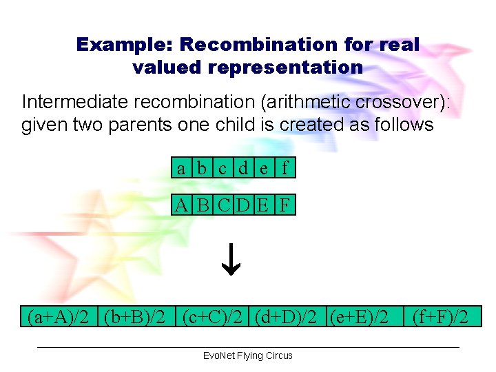 Example: Recombination for real valued representation Intermediate recombination (arithmetic crossover): given two parents one