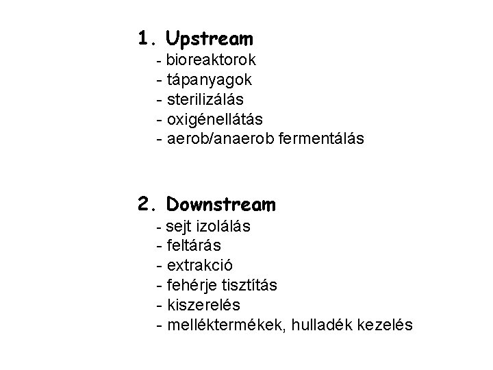 1. Upstream - bioreaktorok - tápanyagok - sterilizálás - oxigénellátás - aerob/anaerob fermentálás 2.