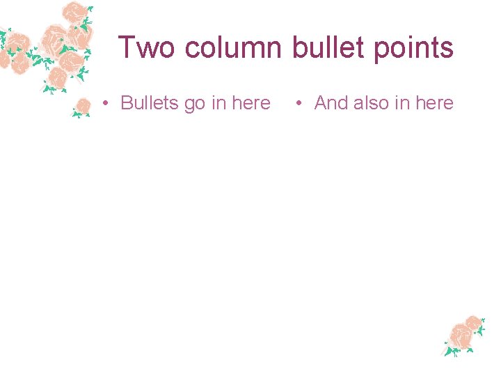 Two column bullet points • Bullets go in here • And also in here