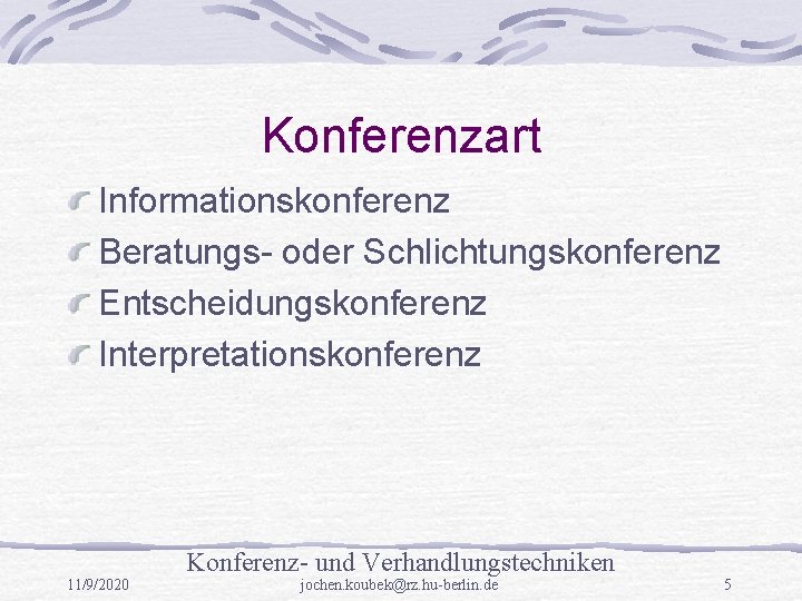 Konferenzart Informationskonferenz Beratungs- oder Schlichtungskonferenz Entscheidungskonferenz Interpretationskonferenz Konferenz- und Verhandlungstechniken 11/9/2020 jochen. koubek@rz. hu-berlin.