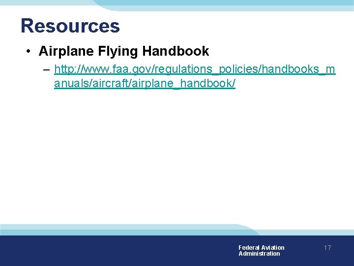 Resources • Airplane Flying Handbook – http: //www. faa. gov/regulations_policies/handbooks_m anuals/aircraft/airplane_handbook/ Federal Aviation Administration