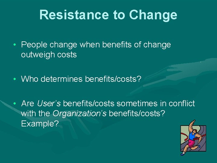 Resistance to Change • People change when benefits of change outweigh costs • Who