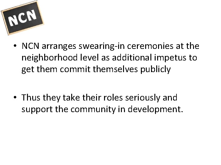  • NCN arranges swearing-in ceremonies at the neighborhood level as additional impetus to