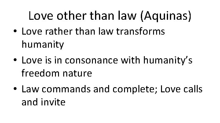 Love other than law (Aquinas) • Love rather than law transforms humanity • Love