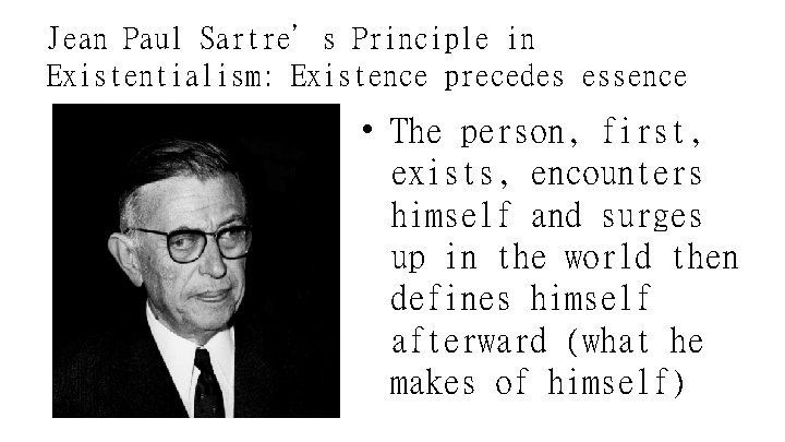 Jean Paul Sartre’s Principle in Existentialism: Existence precedes essence • The person, first, exists,