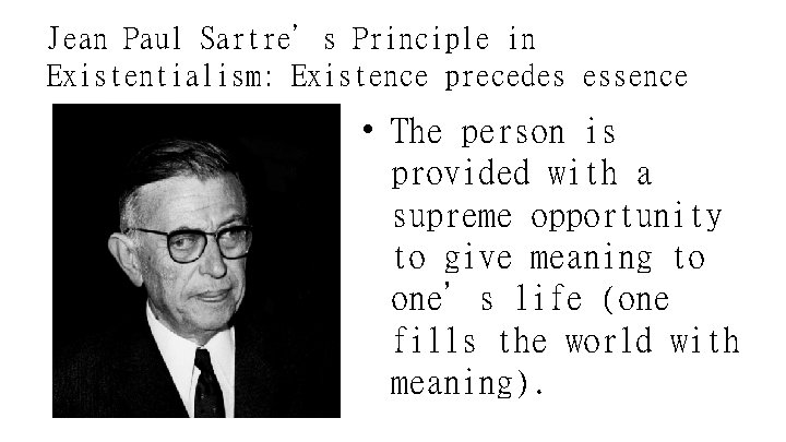 Jean Paul Sartre’s Principle in Existentialism: Existence precedes essence • The person is provided