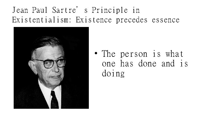 Jean Paul Sartre’s Principle in Existentialism: Existence precedes essence • The person is what