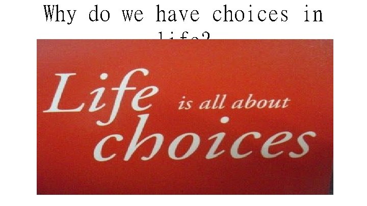 Why do we have choices in life? 