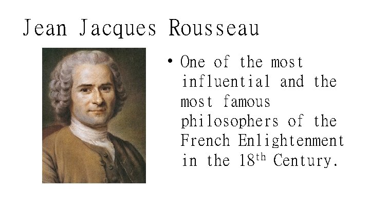 Jean Jacques Rousseau • One of the most influential and the most famous philosophers