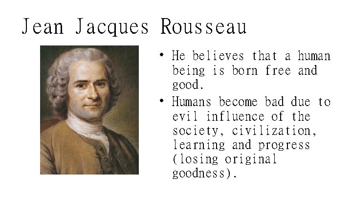 Jean Jacques Rousseau • He believes that a human being is born free and