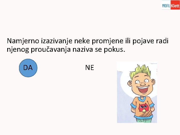 Namjerno izazivanje neke promjene ili pojave radi njenog proučavanja naziva se pokus. DA NE
