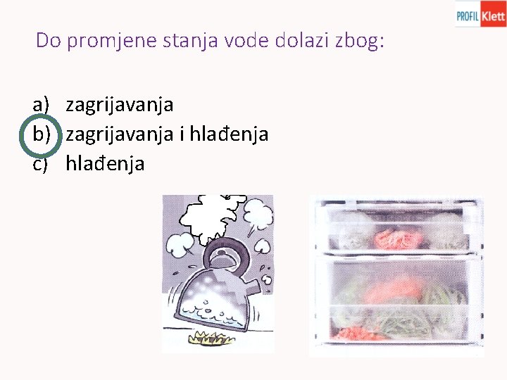 Do promjene stanja vode dolazi zbog: a) zagrijavanja b) zagrijavanja i hlađenja c) hlađenja