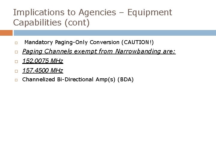 Implications to Agencies – Equipment Capabilities (cont) Mandatory Paging-Only Conversion (CAUTION!) Paging Channels exempt