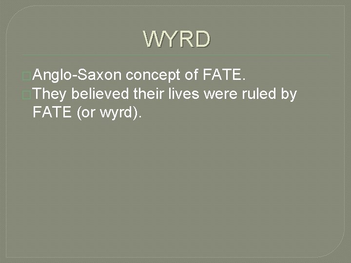 WYRD �Anglo-Saxon concept of FATE. �They believed their lives were ruled by FATE (or