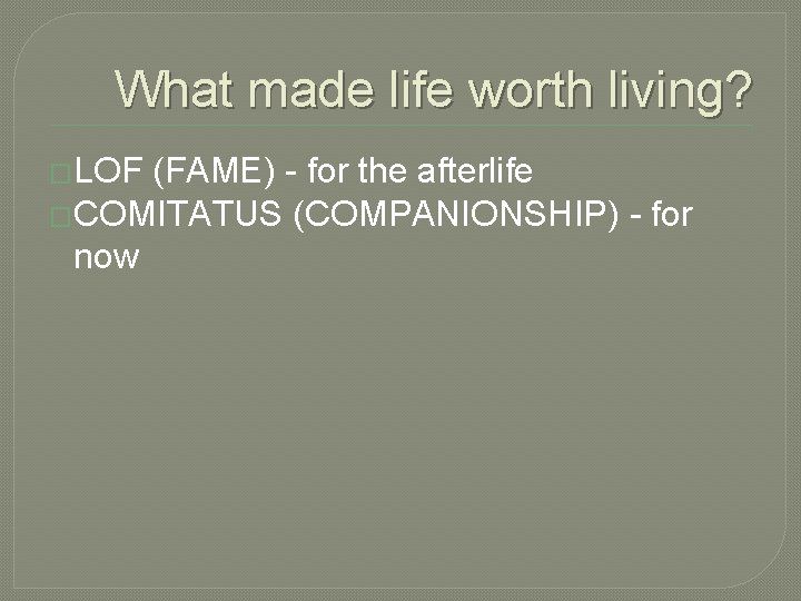 What made life worth living? �LOF (FAME) - for the afterlife �COMITATUS (COMPANIONSHIP) -