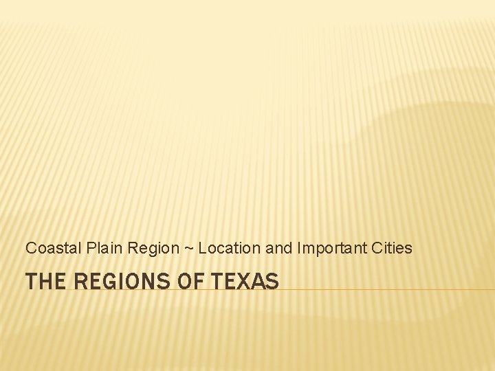 Coastal Plain Region ~ Location and Important Cities THE REGIONS OF TEXAS 