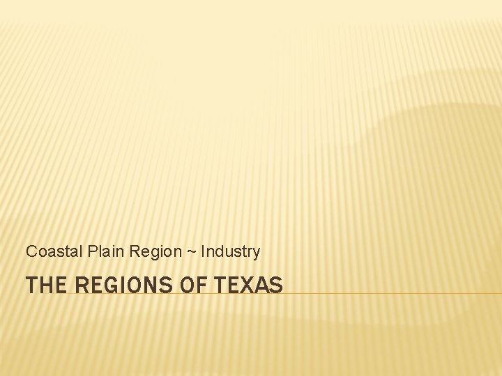 Coastal Plain Region ~ Industry THE REGIONS OF TEXAS 