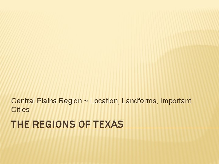 Central Plains Region ~ Location, Landforms, Important Cities THE REGIONS OF TEXAS 