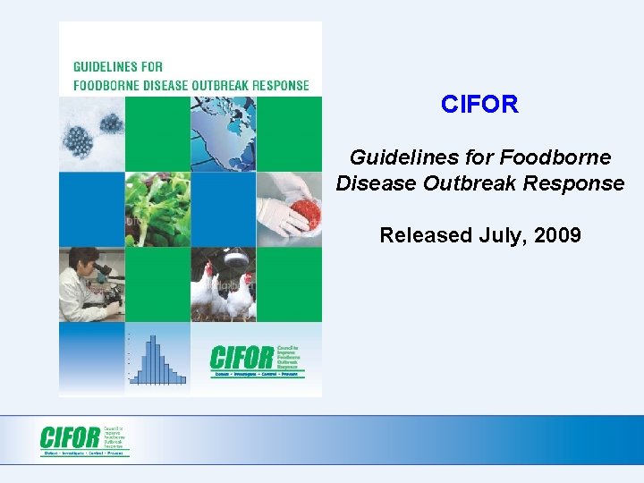 CIFOR Guidelines for Foodborne Disease Outbreak Response Released July, 2009 CIFOR Guidelines for Foodborne Disease Outbreak Response Released July, 2009