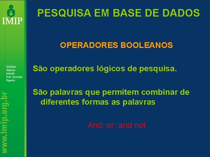 PESQUISA EM BASE DE DADOS OPERADORES BOOLEANOS São operadores lógicos de pesquisa. São palavras