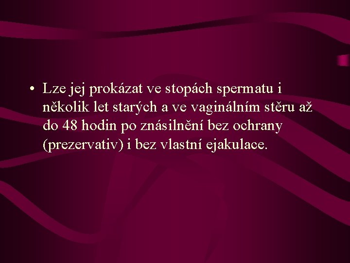  • Lze jej prokázat ve stopách spermatu i několik let starých a ve