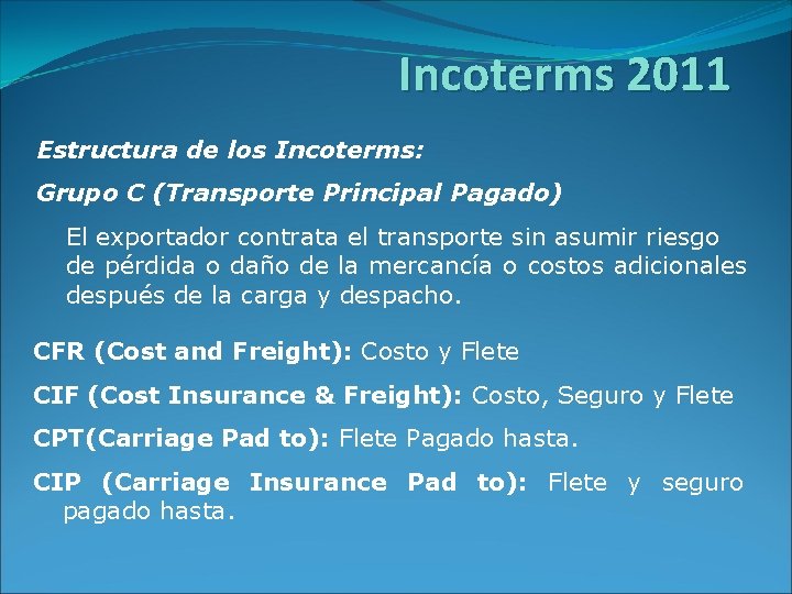 Incoterms 2011 Estructura de los Incoterms: Grupo C (Transporte Principal Pagado) El exportador contrata