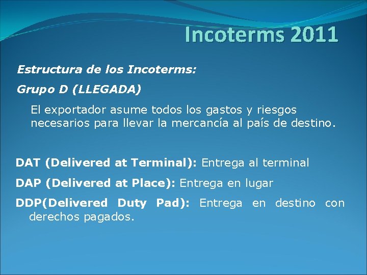 Incoterms 2011 Estructura de los Incoterms: Grupo D (LLEGADA) El exportador asume todos los