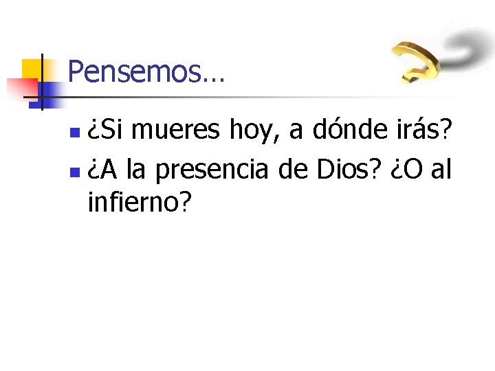 Pensemos… ¿Si mueres hoy, a dónde irás? n ¿A la presencia de Dios? ¿O