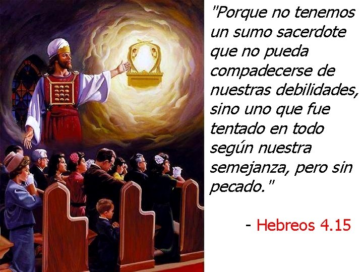 "Porque no tenemos un sumo sacerdote que no pueda compadecerse de nuestras debilidades, sino