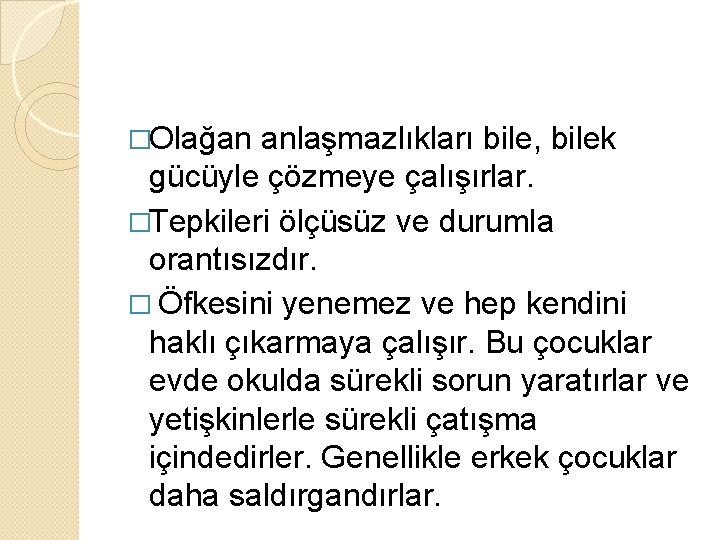 �Olağan anlaşmazlıkları bile, bilek gücüyle çözmeye çalışırlar. �Tepkileri ölçüsüz ve durumla orantısızdır. � Öfkesini