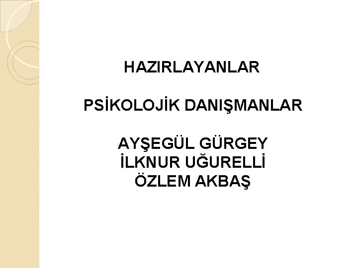 HAZIRLAYANLAR PSİKOLOJİK DANIŞMANLAR AYŞEGÜL GÜRGEY İLKNUR UĞURELLİ ÖZLEM AKBAŞ 