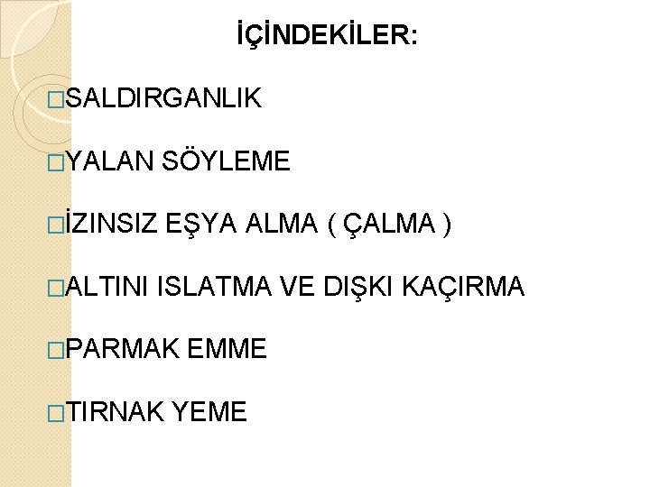 İÇİNDEKİLER: �SALDIRGANLIK �YALAN SÖYLEME �İZINSIZ EŞYA ALMA ( ÇALMA ) �ALTINI ISLATMA VE DIŞKI