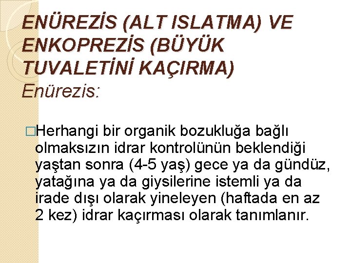 ENÜREZİS (ALT ISLATMA) VE ENKOPREZİS (BÜYÜK TUVALETİNİ KAÇIRMA) Enürezis: �Herhangi bir organik bozukluğa bağlı