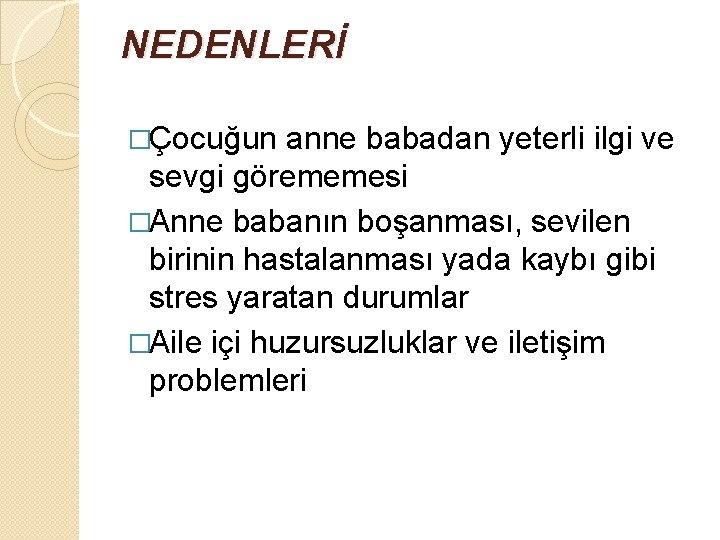 NEDENLERİ �Çocuğun anne babadan yeterli ilgi ve sevgi görememesi �Anne babanın boşanması, sevilen birinin